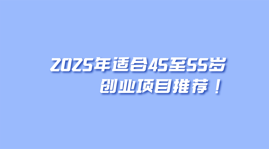 2025年适合45至55岁创业项目推荐!
