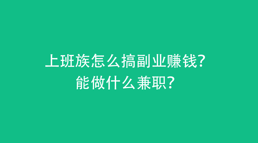 上班族怎么搞副业赚钱?能做什么兼职?