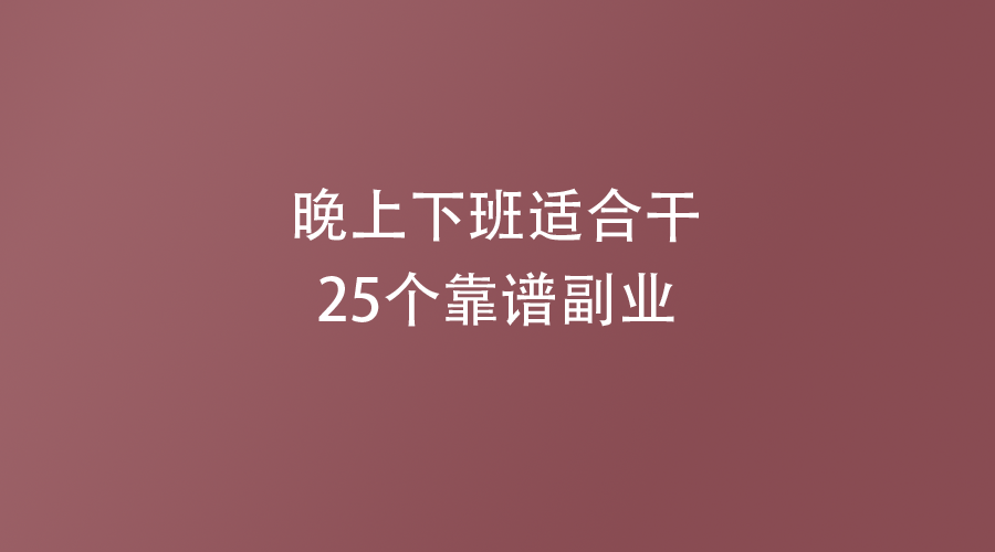 晚上下班适合干的25个靠谱副业!