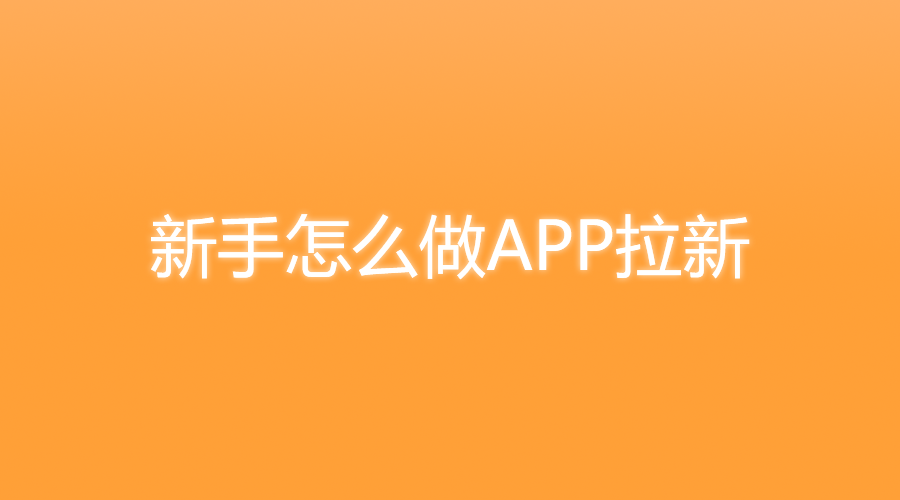 0基础也能做!新手如何入门APP拉新推广?最全实操指南来了!