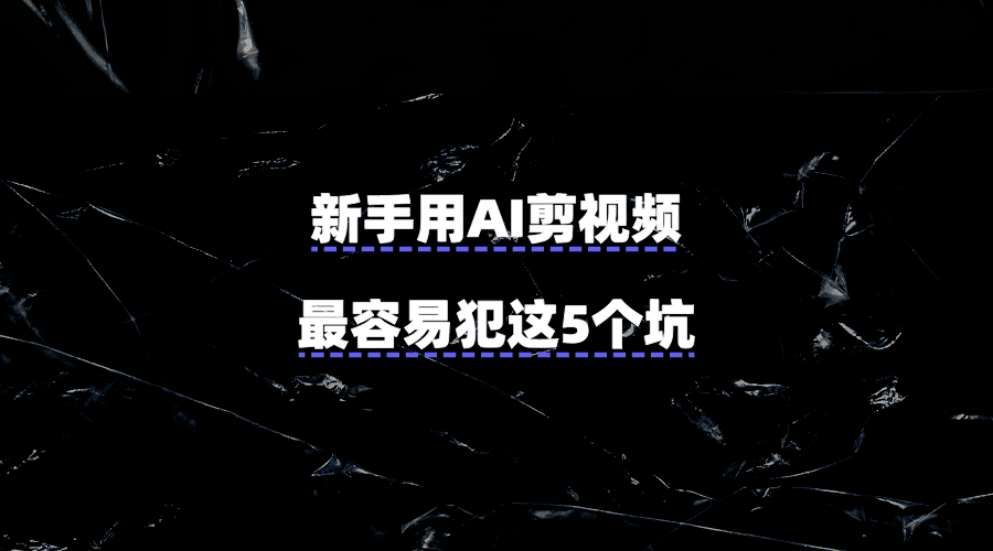 新手用AI剪视频,最容易犯这5个坑!一套教程绕开了全程踩雷……