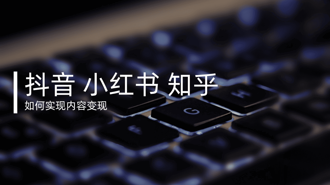 内容做起来了怎么变现?抖音、小红书、知乎的变现路径全整理!